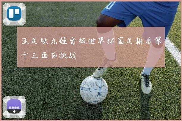 亚足联九强晋级世界杯国足排名第十三面临挑战