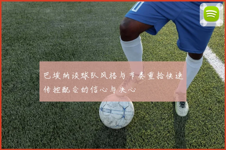 巴埃纳谈球队风格与节奏重拾快速传控配合的信心与决心