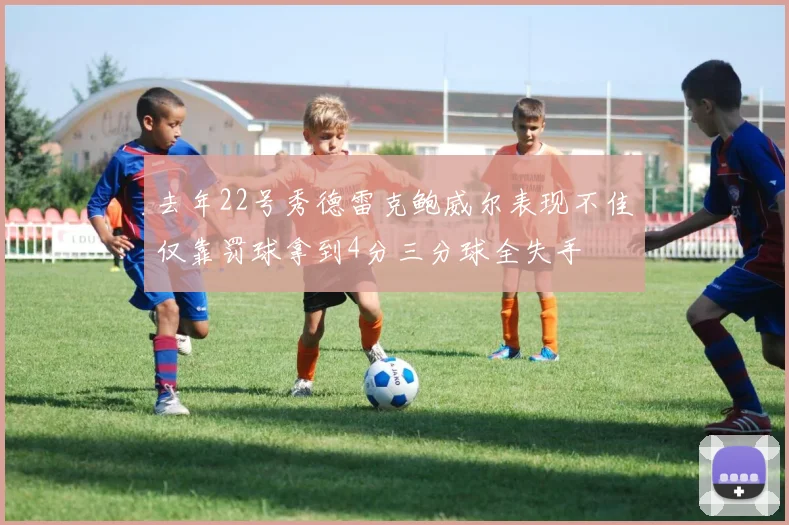 去年22号秀德雷克鲍威尔表现不佳仅靠罚球拿到4分三分球全失手