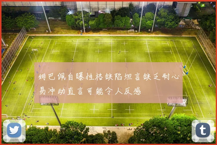 姆巴佩自曝性格缺陷坦言缺乏耐心易冲动直言可能令人反感