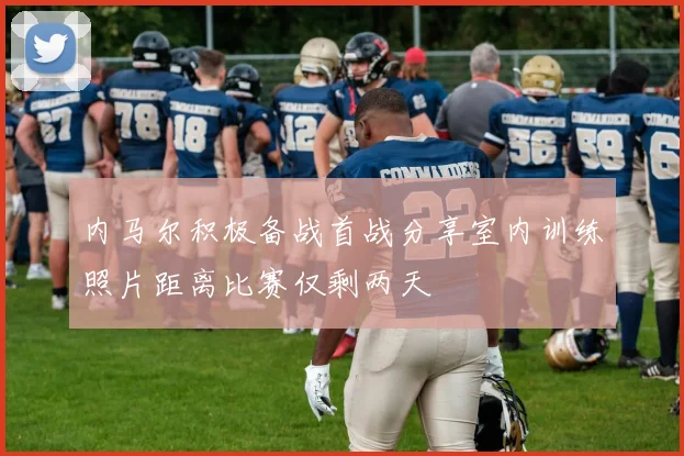 内马尔积极备战首战分享室内训练照片距离比赛仅剩两天