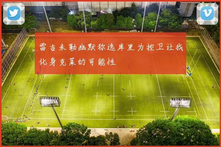 雷吉米勒幽默称选库里为控卫让我化身克莱的可能性