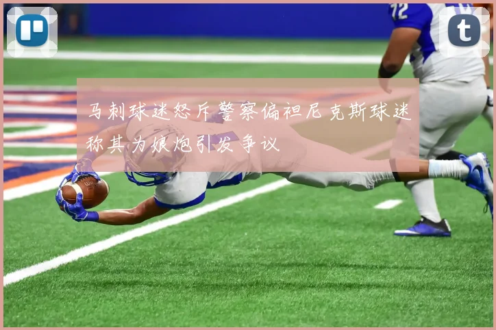 马刺球迷怒斥警察偏袒尼克斯球迷称其为娘炮引发争议